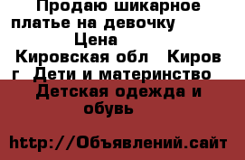 Продаю шикарное платье на девочку 120-128  › Цена ­ 2 500 - Кировская обл., Киров г. Дети и материнство » Детская одежда и обувь   